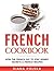 French Cookbook: How the French Eat to Stay Skinny Secrets and French Recipes (Healthy French Cookbook Book 2)