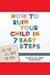 How to Ruin Your Child in 7 Easy Steps: Tame Your Vices, Nurture Their Virtues
