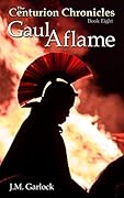 The Centurion Chronicles Book 8 Gaul Aflame