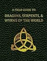 A Field Guide to Dragons, Serpents, & Wyrms of the World by A. Bambi Wendt