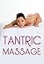 Tantric Massage: The Sensual Guide To Tantric Massage And Understanding Tantric Sex In Order To Enhance Your Sex Life