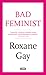 Bad Feminist by Roxane Gay
