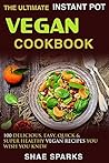 THE ULTIMATE INSTANT POT VEGAN COOKBOOK: 100 DELICIOUS, EASY, QUICK & SUPER HEALTHY VEGAN RECIPES YOU WISH YOU KNEW
