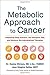 The Metabolic Approach to Cancer: Integrating Deep Nutrition, the Ketogenic Diet, and Nontoxic Bio-Individualized Therapies