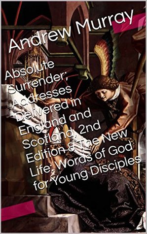 Absolute Surrender; Addresses Delivered in England and Scotland / The New Life: Words of God for Young Disciples