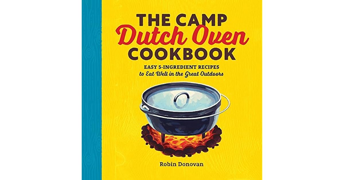 The Camp Dutch Oven Cookbook Easy 5Ingredient Recipes to Eat Well in