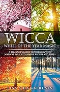 Wicca Wheel of the Year Magic: A Beginner's Guide to the Sabbats, with History, Symbolism, Celebration Ideas, and Dedicated Sabbat Spells (Wicca for Beginners Series)