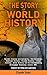 The Story of World History: World History: Ancient History, Antiquity, American History, Chinese History, Indian History, Asian History and All-Encompassing European History until World War 1