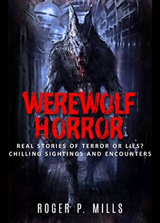 Werewolf Horror: Real Stories Of Terror Or Lies? Chilling Sightings And Encounters (Unexplained Mysteries Book 1)