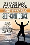 Reprogram Yourself for Unstoppable Self-Confidence by Kristi Patrice Carter Reprogram Yourself for Unstoppable Self-Confidence by Kristi Patrice Carter