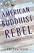 American Buddhist Rebel: Th...