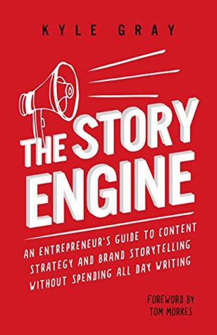 The Story Engine: An entrepreneur's guide to content strategy and brand storytelling without spending all day writing (Kyle Gray's Guides To Business ... Marketing And Sales Funnel Success Book 2)