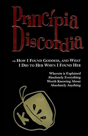 Pricipia Discordia or How I found Goddess, and What I Did To Her When I Found Her (Wherein is Explained Absolutely Everything Worth Knowing About Absolutely Anything)