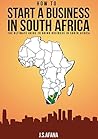 HOW TO START A BUSINESS IN SOUTH AFRICA: The ultimate guide to doing business in South Africa (SABIA Book 2)