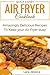 Quick and Easy Air Fryer Cookbook: Amazingly Delicious Recipes To Keep your Air Fryer busy.