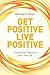 Get Positive Live Positive: Clearing the Negativity from Your Life