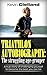Triathlon Autobiography: The struggling age-grouper: A true story of challenging yourself to become the best you can be