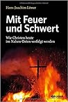 Mit Feuer und Schwert: Wie Christen heute im Nahen Osten verfolgt werden Mit Feuer und Schwert: Wie Christen heute im Nahen Osten verfolgt werden