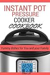 Instant Pot Pressure cooker CookBook: Yummy dishes for You and your Family.