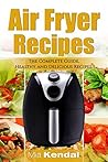 The Air Fryer Cookbook. The Complete Guide: 30 Top Healthy And Delicious Recipes