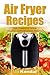 The Air Fryer Cookbook. The Complete Guide: 30 Top Healthy And Delicious Recipes