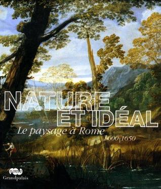 Nature et idéal : Le paysage à Rome 1600-1650: Grand Palais, Galeries Nationales, Paris, 9 Mars 6 Juin 2011 ; Museo Nacional Del Prado, Madrid, 28 Juin 25 Septembre 2011 (Paperback)