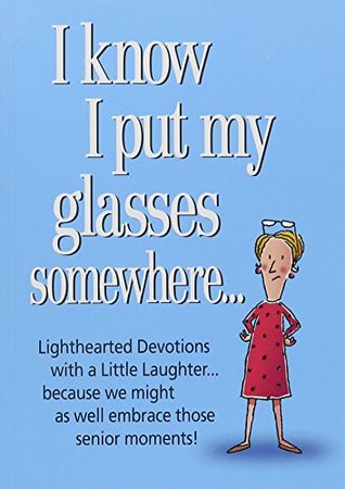 I Know I Put My Glasses Somewhere: Lighthearted Devotions With a Little Laughter... Because We Might as Well Embrace Those Senior Moments! (Paperback)