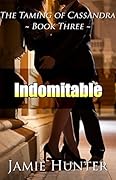 Indomitable: The Taming of Cassandra - Book Three