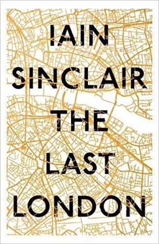 The Last London True Fictions From An Unreal City By Iain Sinclair