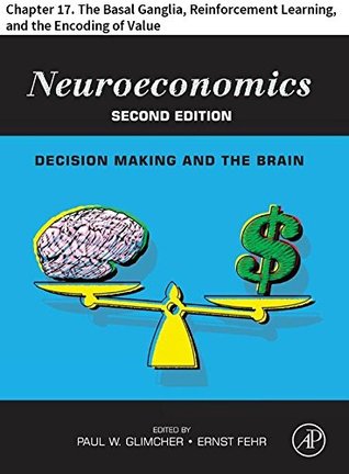 Neuroeconomics: Chapter 17. The Basal Ganglia, Reinforcement Learning, and the Encoding of Value (Kindle Edition)