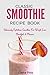 Classic Smoothie Recipe book: Deliciously Nutritious Smoothies For Weight Loss, Breakfast, and pleasure