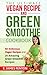 The Ultimate Vegan Recipe and Green Smoothie Cookbook - 50 Delicious Vegan Recipes and 25 Amazing Green Smoothie Recipes