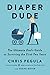 Diaper Dude: The Ultimate Dad's Guide to Surviving the First Two Years