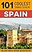 101 Coolest Things to Do in Spain: Spain Travel Guide (Backpacking Spain, Madrid, Barcelona, Andalucia, Valencia, Seville, Granada, Ibiza)