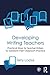 Developing Writing Teachers: Practical Ways for Teacher-Writers to Transform their Classroom Practice