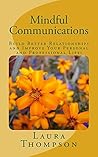 Mindful Communications: Build Better Relationships through Mindful Communications and Improve Your Personal and Professional Life!
