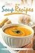 All the Soup Recipes You Ever Dream of In One Cookbook: French Onion Soup, Tomatoes Soup, Thai Soup, Mushrooms Soup and So On