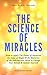 The Science of Miracles: How to Apply The Power of Intention, the Laws of Magic and the Mysteries of the Subconscious Mind to Change Your Beliefs and Update Yourself