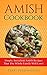 Amish Cookbook: Simple, Succulent Amish Recipes That The Whole Family Will Love!