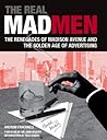 The Real Mad Men: The Renegades of Madison Avenue and the Golden Age of Advertising