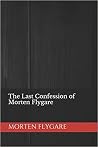 The Last Confession of Morten Flygare by Morten Flygare The Last Confession of Morten Flygare by Morten Flygare