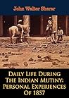 Daily Life During The Indian Mutiny: Personal Experiences Of 1857 [Illustrated Edition]