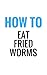 How To Eat Fried Worms