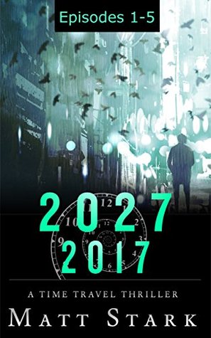 2027:2017 Episodes 1-5 (The Complete Series): A Time Travel Political Assassination Thriller