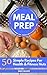 Meal Prep Recipe Book: 50 Simple Recipes For Health & Fitness Nuts (Strength Training 101)