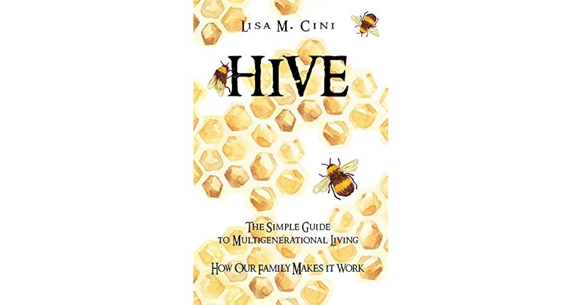 Hive The Simple Guide To Multigenerational Living How Our Family Makes It Work By Lisa M Cini