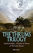 THE THRUMS TRILOGY – Auld Licht Idylls, A Window in Thrums & The Little Minister (Illustrated): Historical Novels - Exhilarating Tales from a Small Town in Scotland
