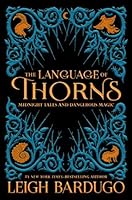 The Language of Thorns: Midnight Tales and Dangerous Magic (Grishaverse, #0.5 & 2.5 & 2.6)