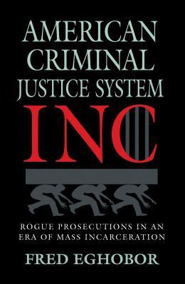 AMERICAN CRIMINAL JUSTICE SYSTEM INC: Rogue Prosecutions in an Era of Mass Incarceration (True Crime : General)
