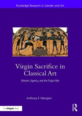 Virgin Sacrifice in Classical Art: Women, Agency, and the Trojan War (Routledge Research in Gender and Art)